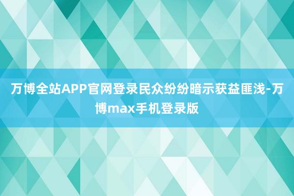 万博全站APP官网登录民众纷纷暗示获益匪浅-万博max手机登录版